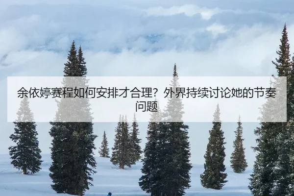 余依婷赛程如何安排才合理？外界持续讨论她的节奏问题 | ayx